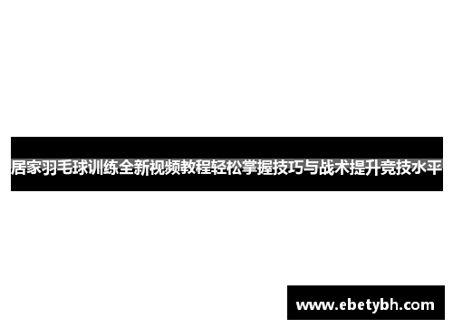 居家羽毛球训练全新视频教程轻松掌握技巧与战术提升竞技水平